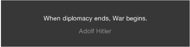 When diplomacy ends, War begins. Adolf Hitler